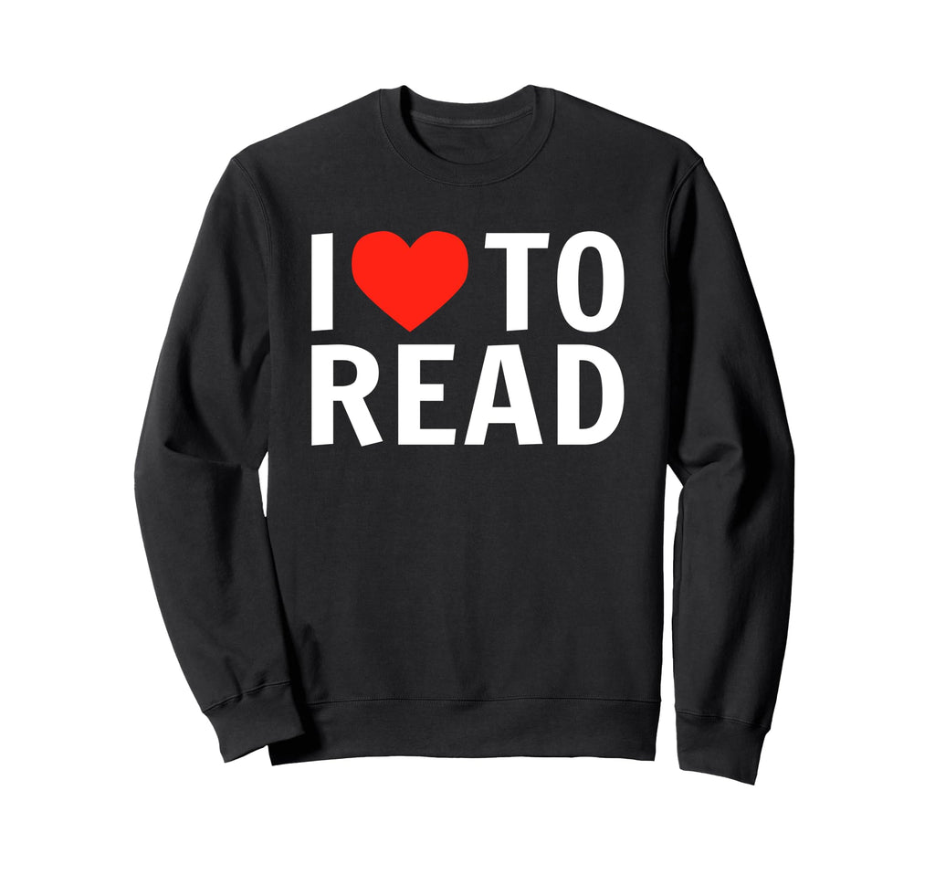 I Love To Read Funny Reading Books Sweatshirt - Novelty Apparel Unisex - T-Shirt, Sweatshirt, Hoodie