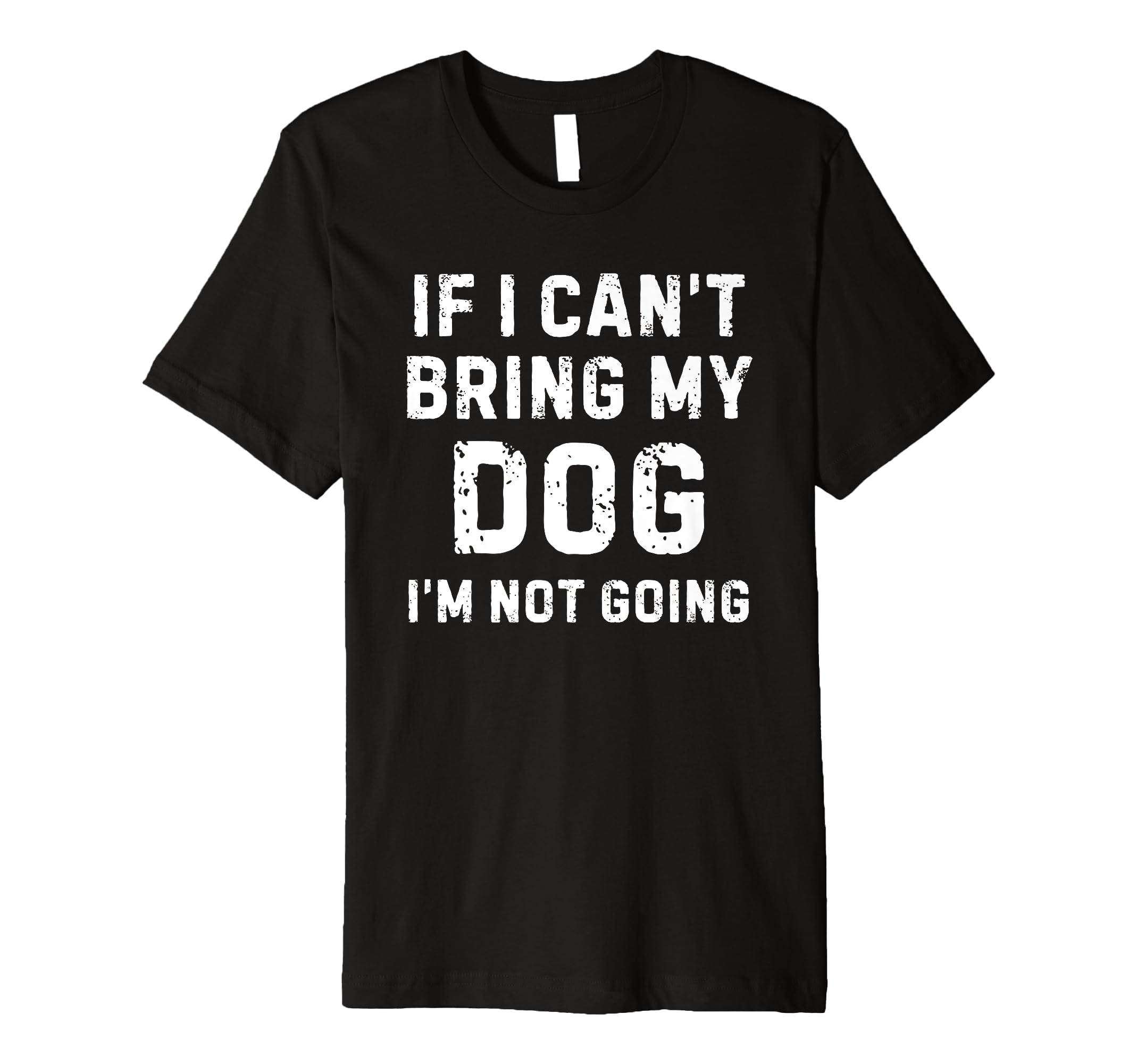 If I Cant Bring My Dog Im Not Going T-Shirt - Fun Novelty Design Unisex - T-Shirt, Sweatshirt, Hoodie