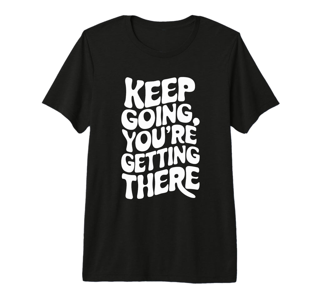 Keep Going Youre Getting There T-Shirt - Trendy Graphic Men Women - T-Shirt, Sweatshirt, Hoodie