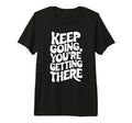 Keep Going Youre Getting There T-Shirt - Trendy Graphic Men Women - T-Shirt, Sweatshirt, Hoodie