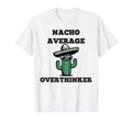 Nacho Average Overthinker Mexican T-Shirt - Novelty Apparel for Adults - T-Shirt, Sweatshirt, Hoodie