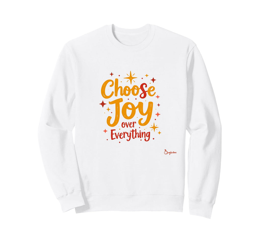 Choose Joy Over Everything Sweatshirt - Custom Art Print Unisex - T-Shirt, Sweatshirt, Hoodie