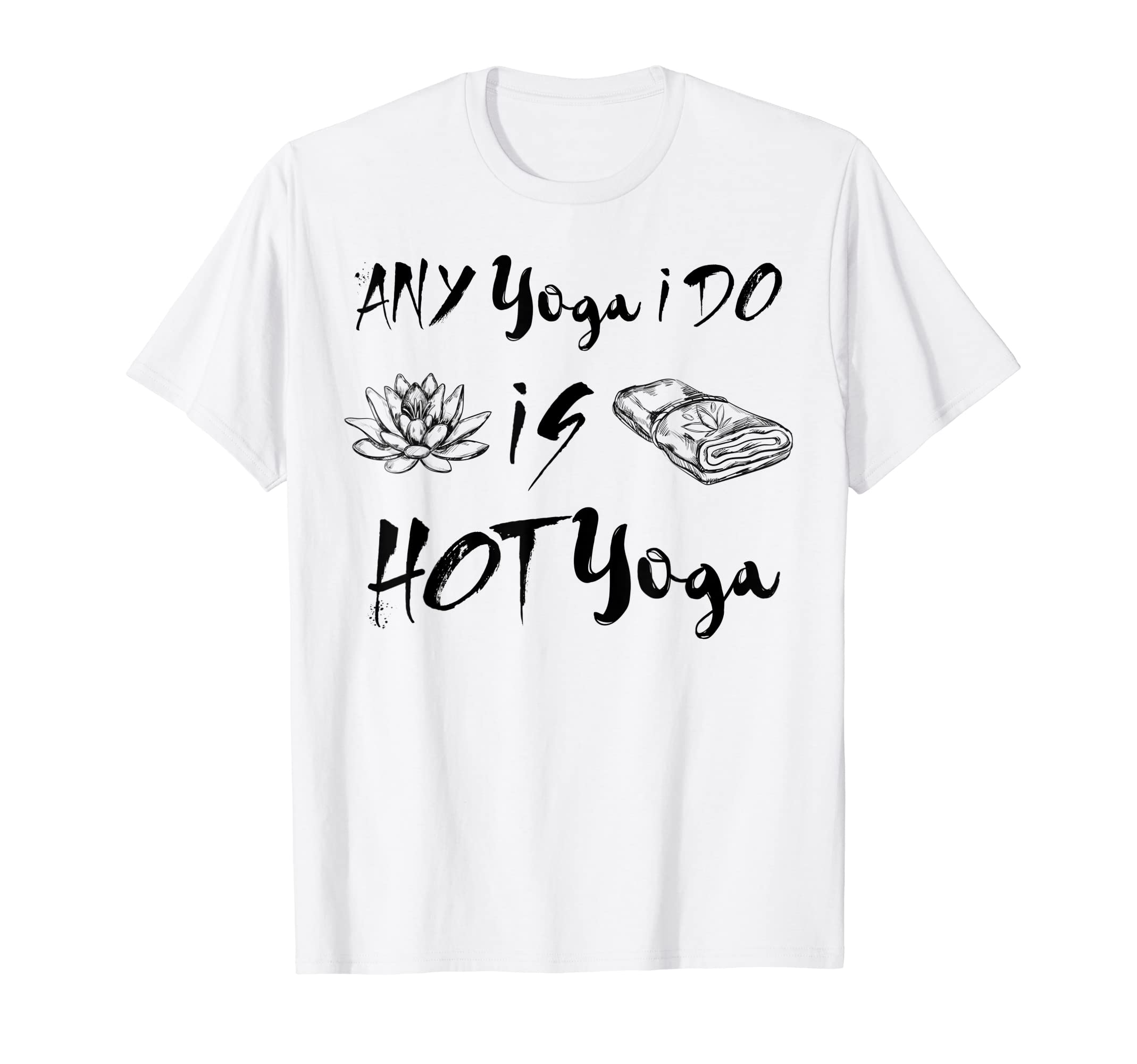 Any Yoga I Do Is Hot Yoga Meditatied T-Shirt - Graphic Print for Adults - T-Shirt, Sweatshirt, Hoodie
