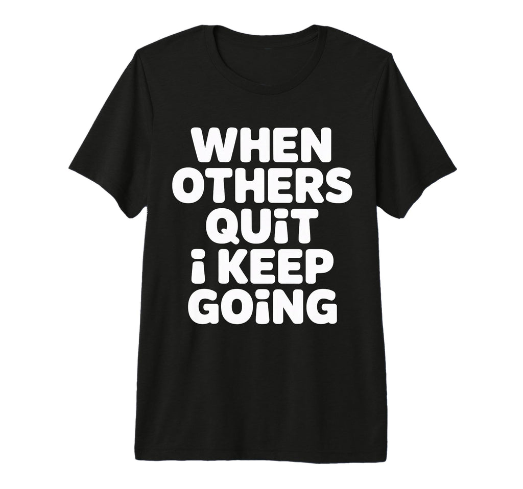 When Others Quit I Keep Going Excuse T-Shirt - Aesthetic Graphic Men Women - T-Shirt, Sweatshirt, Hoodie
