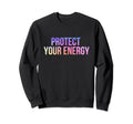 Protect Your Energy Aura Peace Good Sweatshirt - Trendy Graphic Men Women - T-Shirt, Sweatshirt, Hoodie