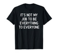 Its Not My Job To Be Everything To T-Shirt - Streetwear Style Men Women - T-Shirt, Sweatshirt, Hoodie