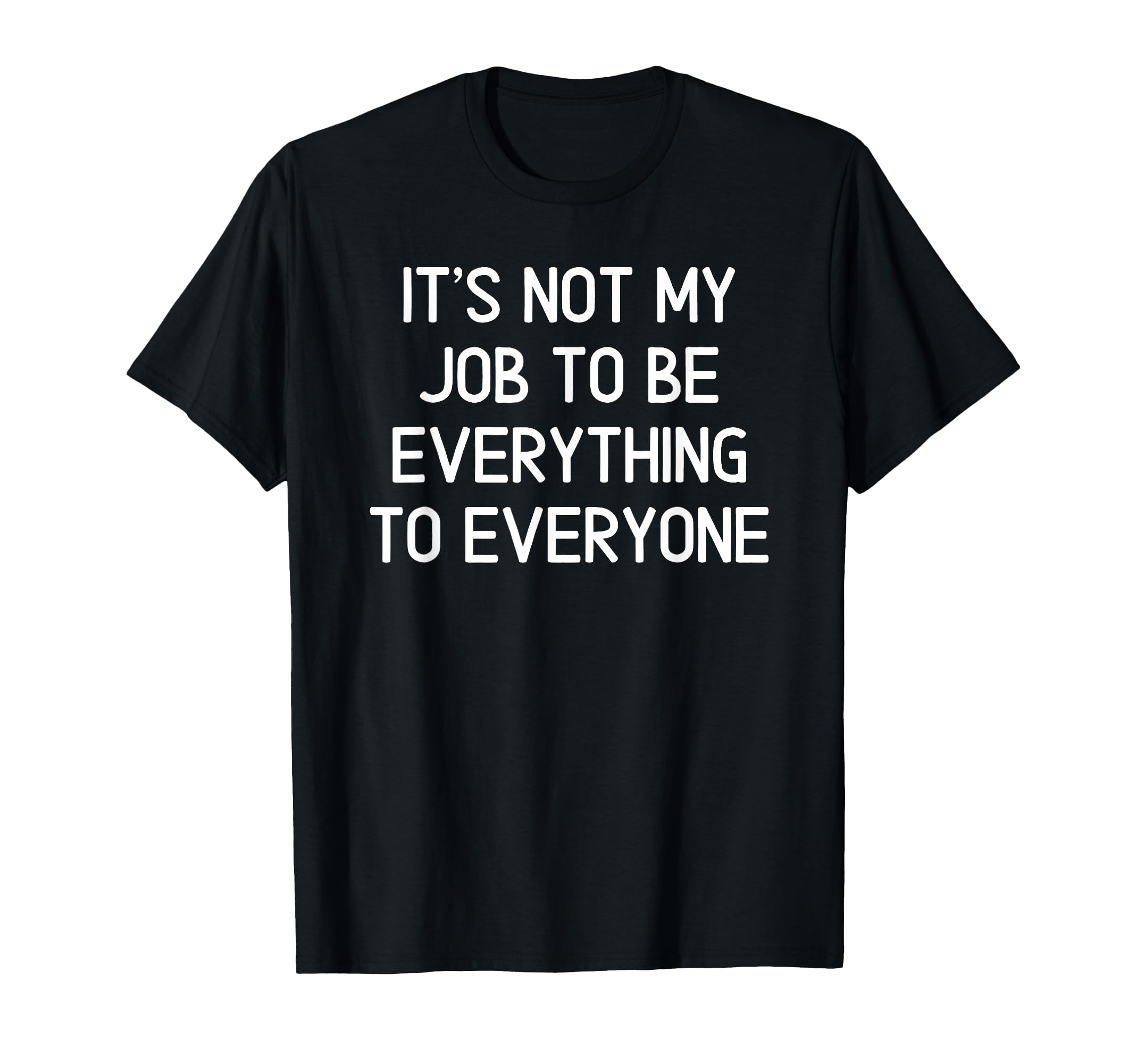 Its Not My Job To Be Everything To T-Shirt - Streetwear Style Men Women - T-Shirt, Sweatshirt, Hoodie