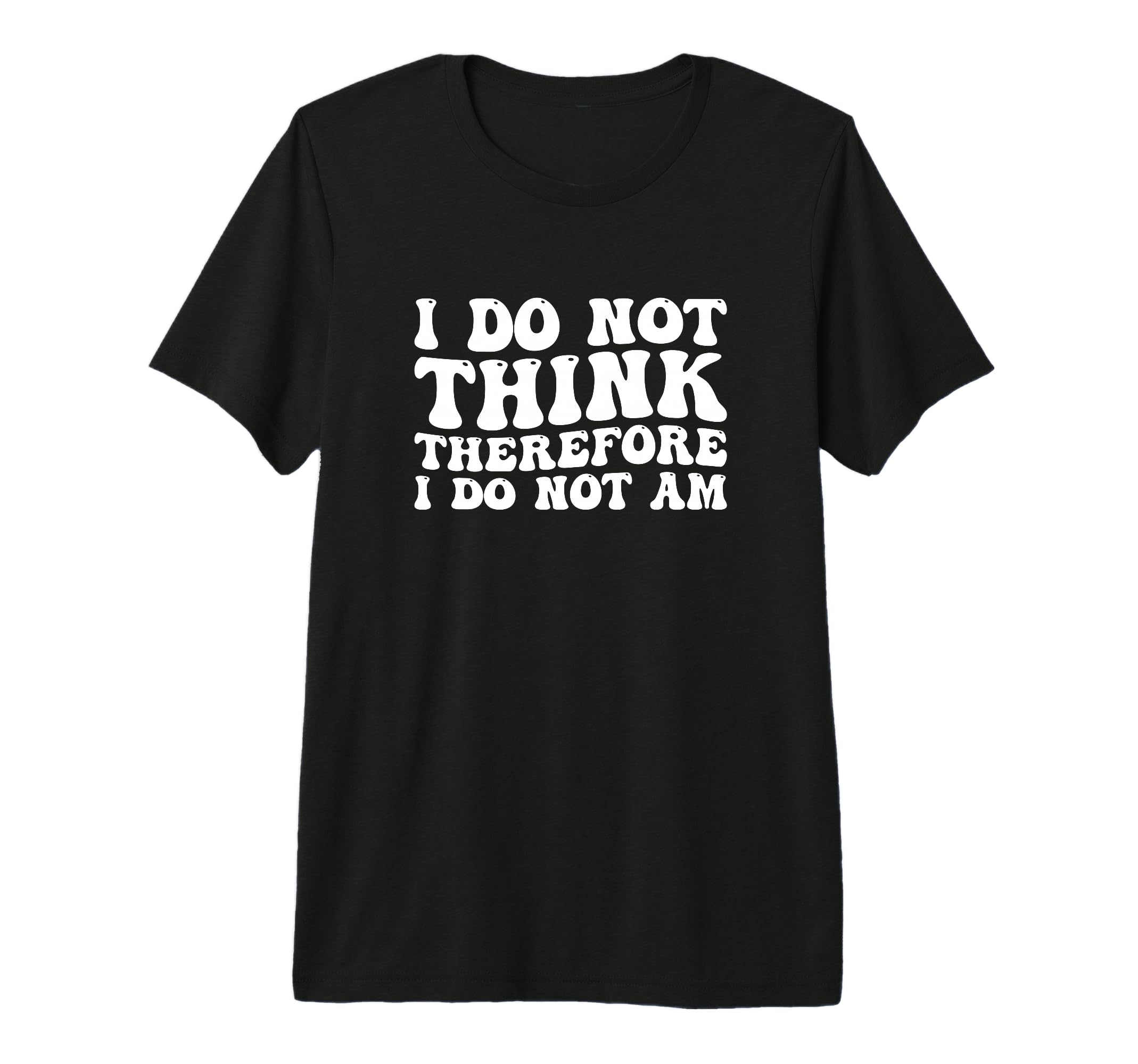 I Do Not Think Therefore I Do Not Am T-Shirt - Graphic Print Unisex - T-Shirt, Sweatshirt, Hoodie