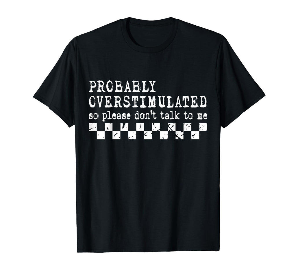 Overstimulated Funny Sarcastic T-Shirt - Novelty Apparel Men Women - T-Shirt, Sweatshirt, Hoodie