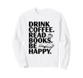 Drink Coffee Read Books Be Happy Sweatshirt - Aesthetic Graphic Unisex - T-Shirt, Sweatshirt, Hoodie