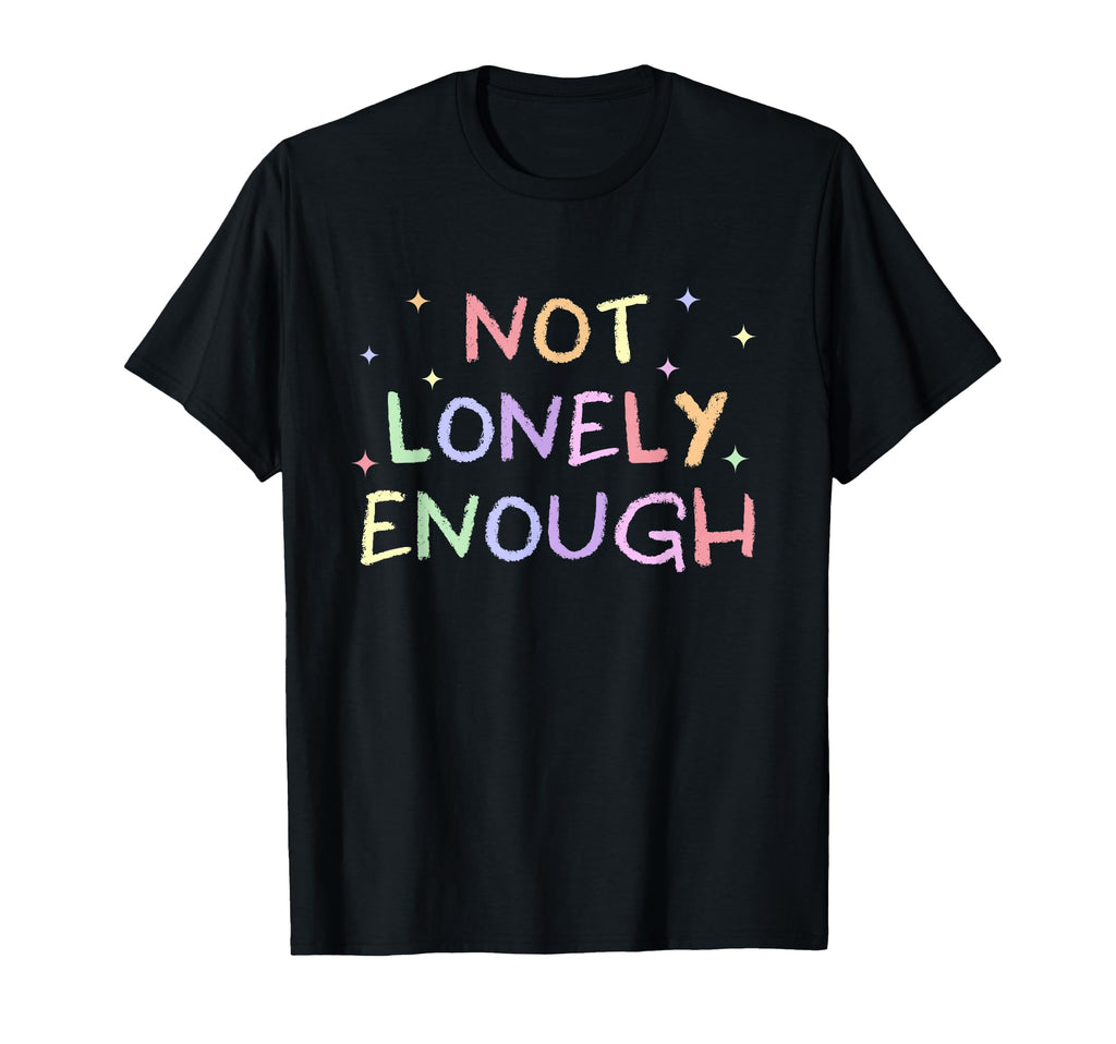 Not Lonely Enough Funny T-Shirt - Aesthetic Graphic Unisex - T-Shirt, Sweatshirt, Hoodie