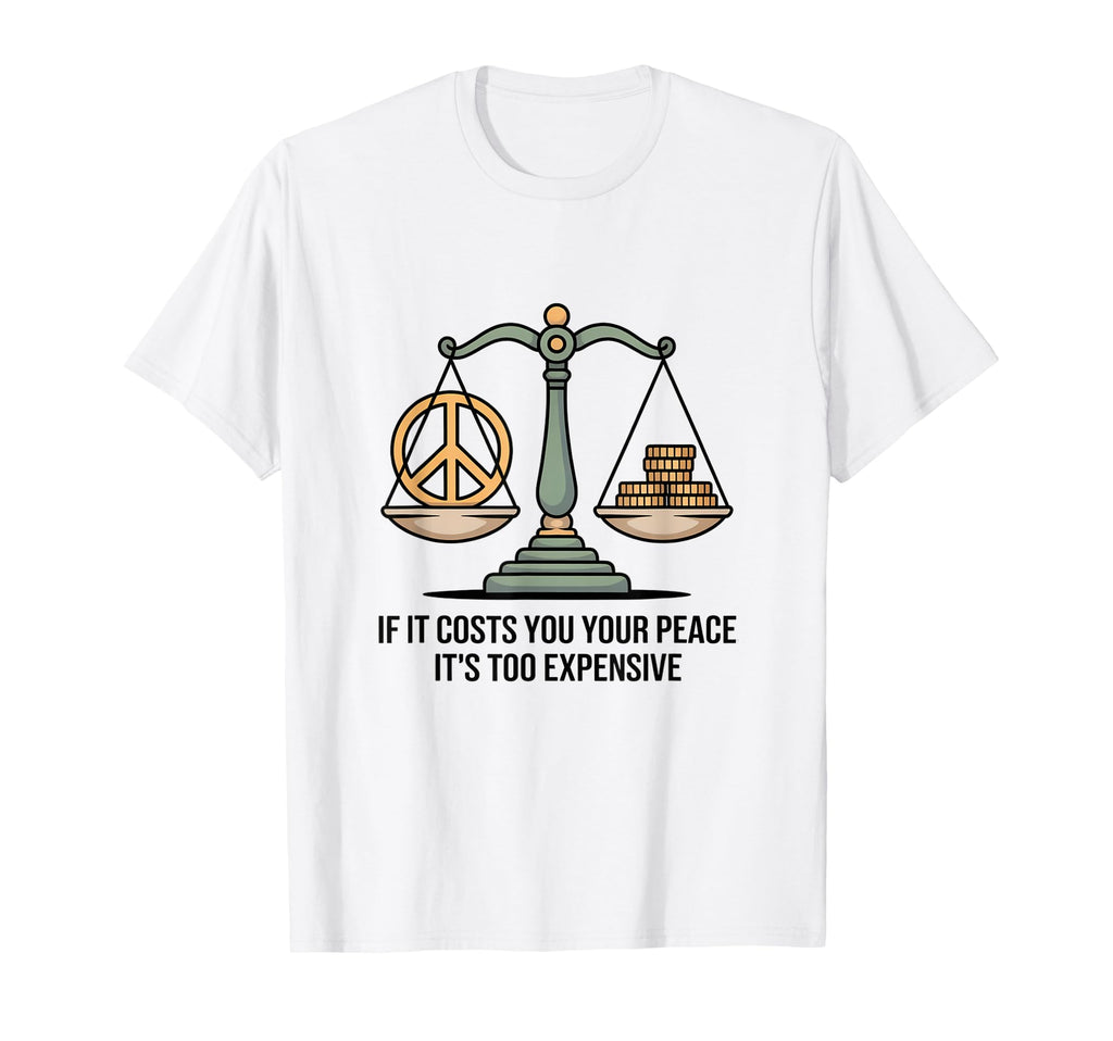 If It Costs You Your Peace Its Too T-Shirt - Fun Novelty Design for Adults - T-Shirt, Sweatshirt, Hoodie