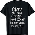 Obama are You Coming Home Soon The Babysitter is Weird T-Shirt Unisex T-shirt, Sweatshirt, Hoodie, Long Sleeve Tee - T-Shirt, Sweatshirt, Hoodie