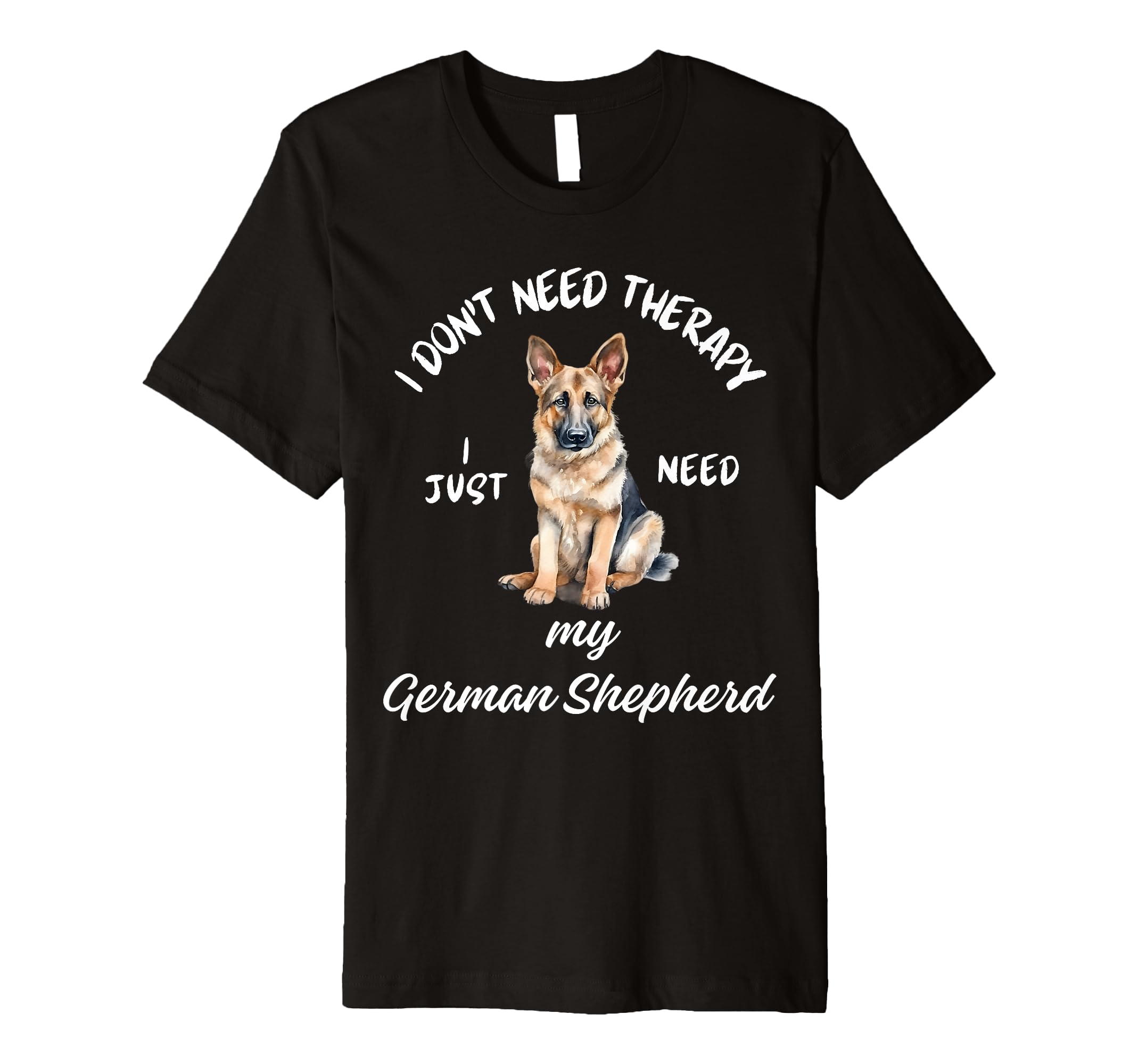 German Shepherd Lover I Just Need My Dog T-Shirt - Unique Graphic Men Women - T-Shirt, Sweatshirt, Hoodie