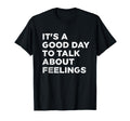 Its Good Day To Talk About Feelings T-Shirt - Streetwear Style Unisex - T-Shirt, Sweatshirt, Hoodie