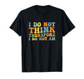 I Do Not Think Therefore I Do Not Am T-Shirt - Fun Novelty Design Unisex - T-Shirt, Sweatshirt, Hoodie