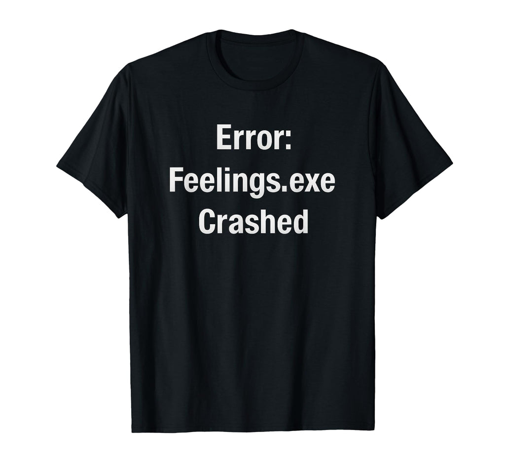 Feelings Exe Crashed Funny Error T-Shirt - Casual Everyday Wear for Adults - T-Shirt, Sweatshirt, Hoodie
