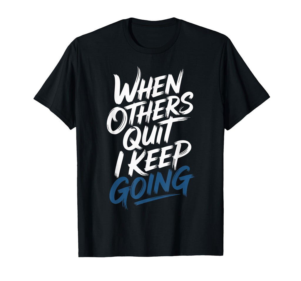 When Others Quit I Keep Going T-Shirt - Casual Everyday Wear Men Women - T-Shirt, Sweatshirt, Hoodie