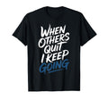 When Others Quit I Keep Going T-Shirt - Casual Everyday Wear Men Women - T-Shirt, Sweatshirt, Hoodie