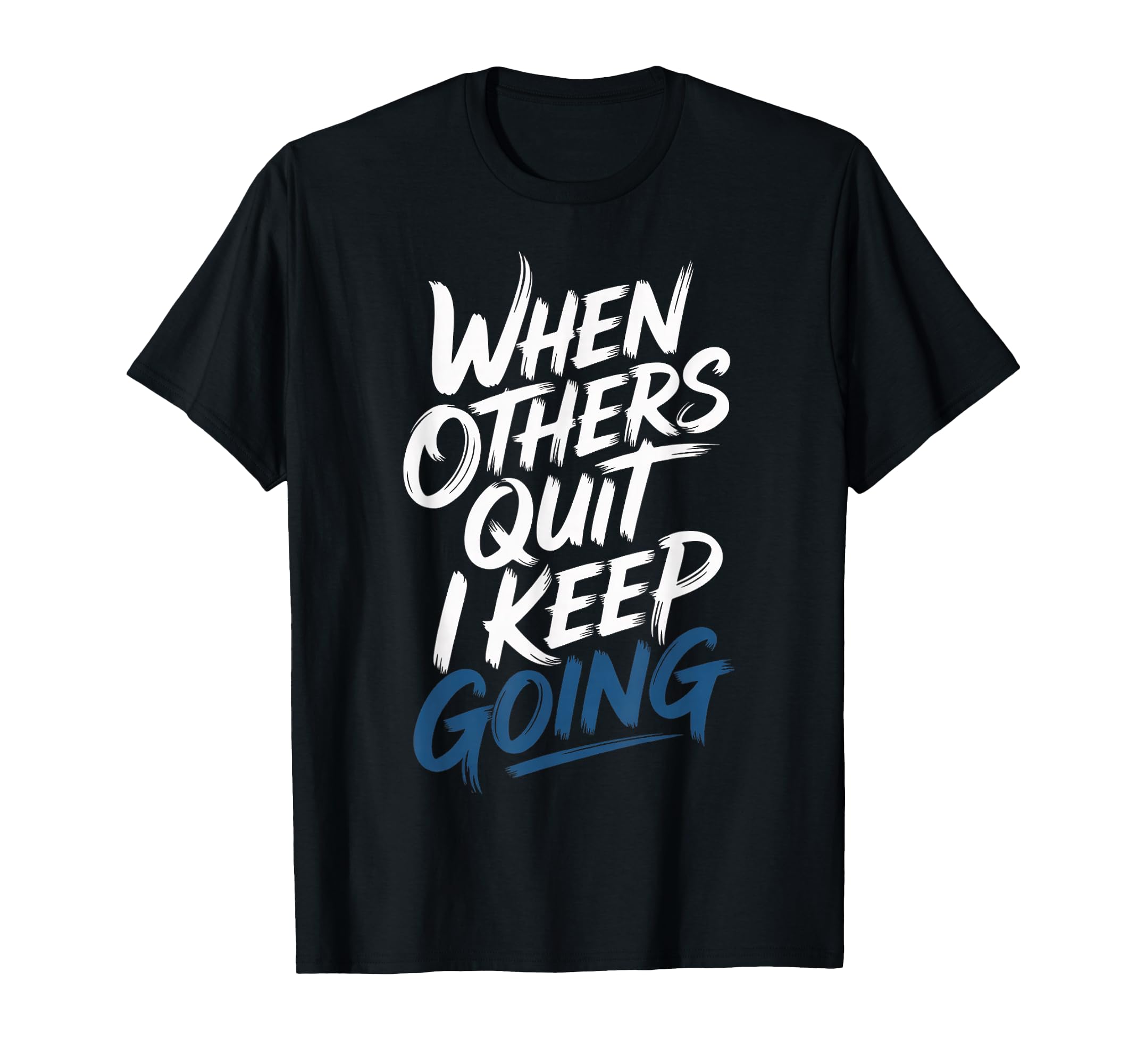 When Others Quit I Keep Going T-Shirt - Casual Everyday Wear Men Women - T-Shirt, Sweatshirt, Hoodie