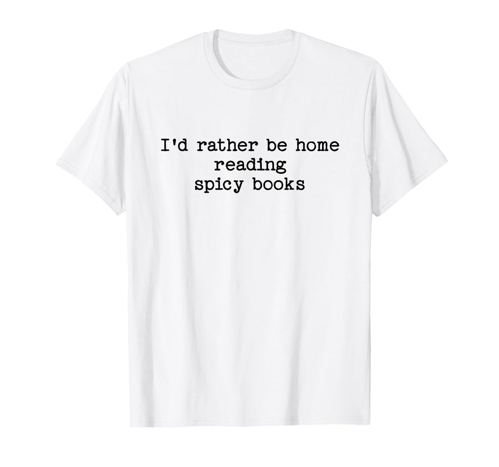 Id Rather Be Home Reading Spicy Books Smut T-Shirt - Novelty Apparel Unisex - T-Shirt, Sweatshirt, Hoodie