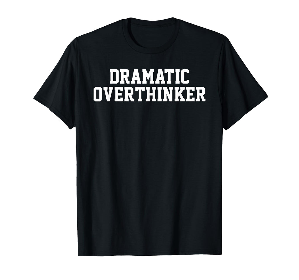 Dramatic Overthinker Funny Sarcastic Self T-Shirt - Graphic Print Unisex - T-Shirt, Sweatshirt, Hoodie