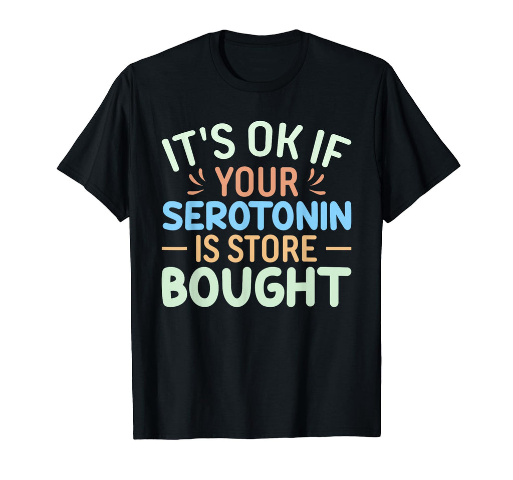 Funny Its Ok If Your Serotonin Is T-Shirt - Custom Art Print Men Women - T-Shirt, Sweatshirt, Hoodie