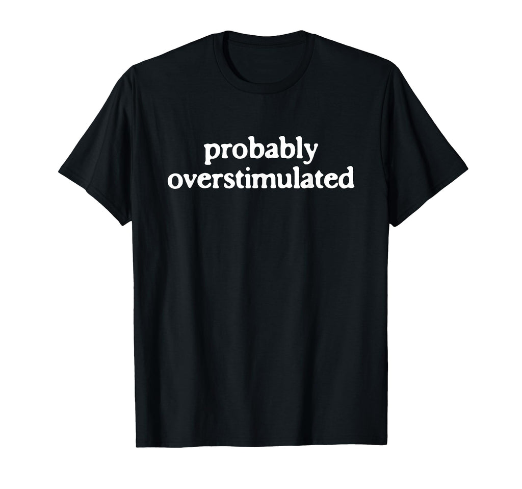 Probably Overstimulated T-Shirt - Novelty Apparel for Adults - T-Shirt, Sweatshirt, Hoodie