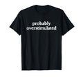 Probably Overstimulated T-Shirt - Novelty Apparel for Adults - T-Shirt, Sweatshirt, Hoodie