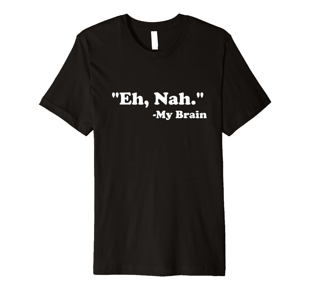Eh Nah My Brain Funny Adhd Anxiety T-Shirt - Novelty Apparel Men Women - T-Shirt, Sweatshirt, Hoodie