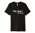 Eh Nah My Brain Funny Adhd Anxiety T-Shirt - Novelty Apparel Men Women - T-Shirt, Sweatshirt, Hoodie