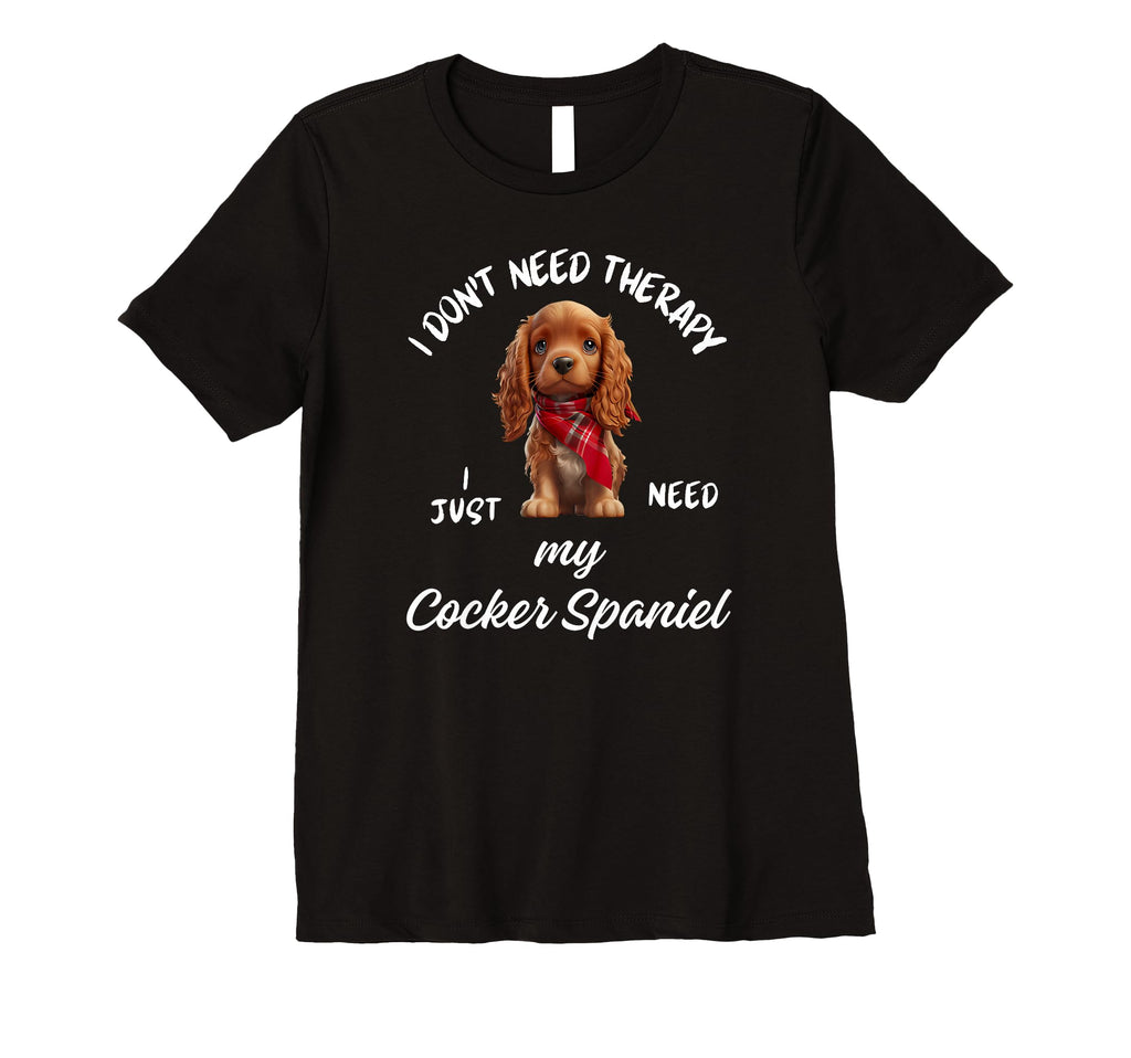 Cocker Spaniel Dog Lover I Just Need My T-Shirt - Graphic Print Men Women - T-Shirt, Sweatshirt, Hoodie