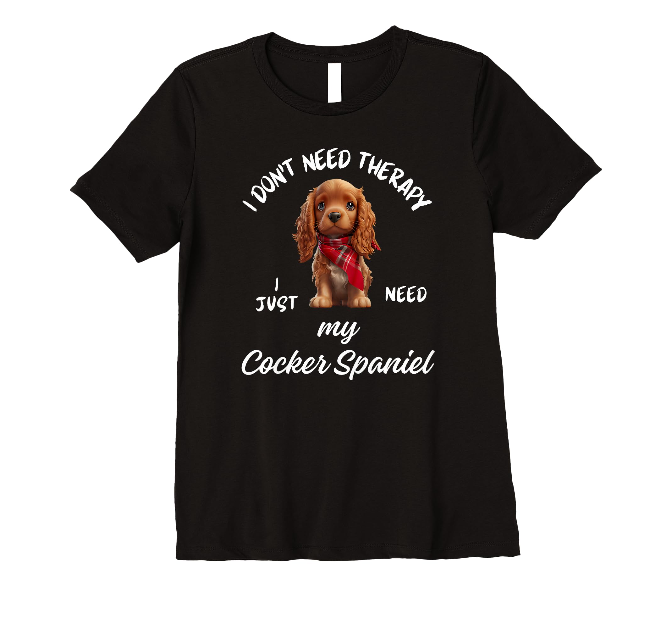 Cocker Spaniel Dog Lover I Just Need My T-Shirt - Graphic Print Men Women - T-Shirt, Sweatshirt, Hoodie