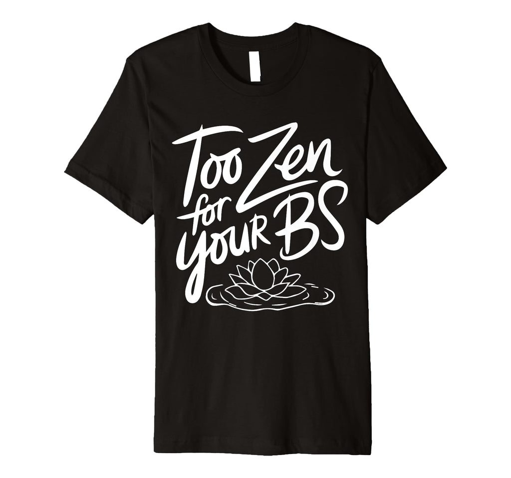 Too Zen Your Bs Sarcastic Meditation T-Shirt - Custom Art Print Men Women - T-Shirt, Sweatshirt, Hoodie