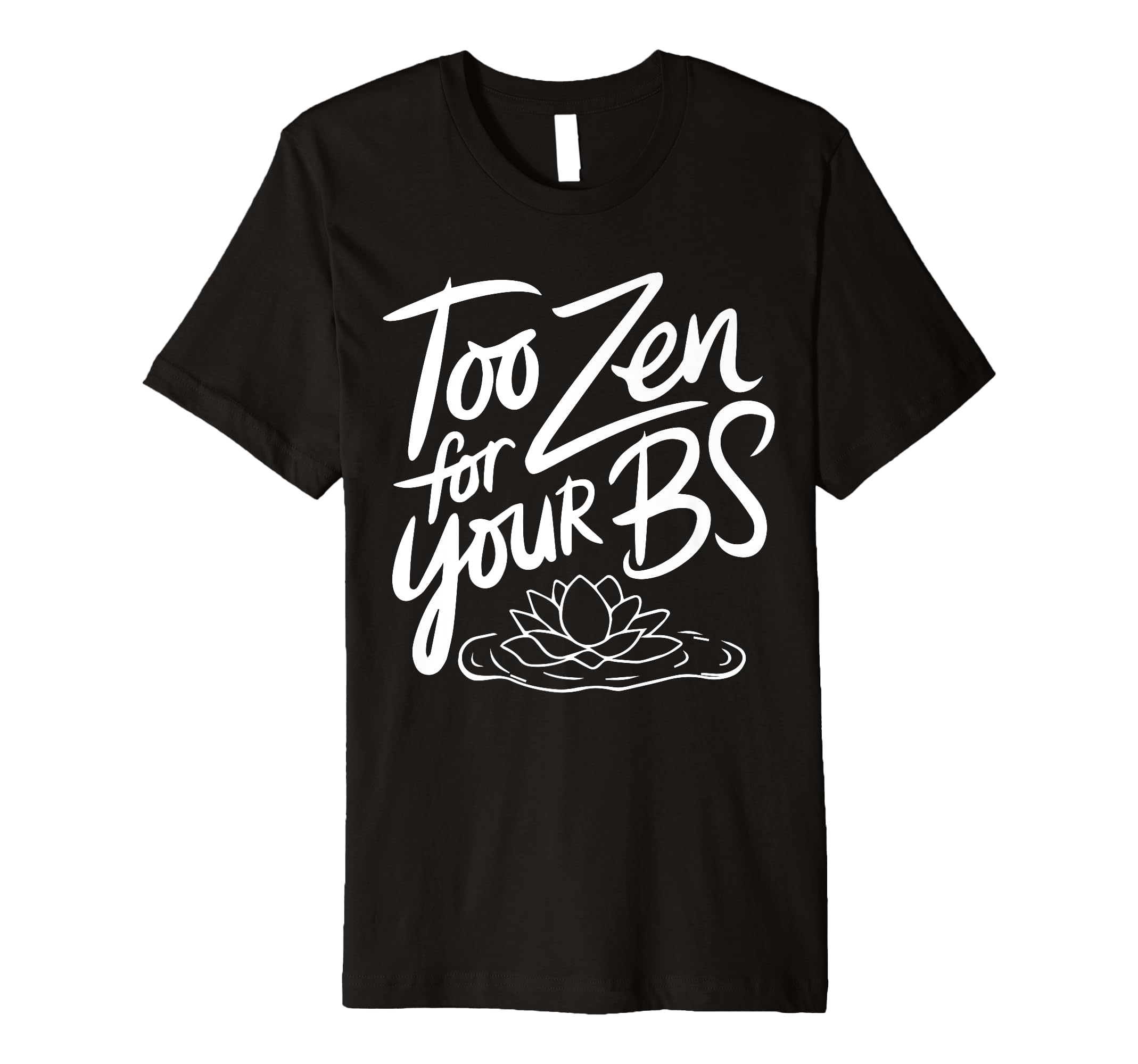 Too Zen Your Bs Sarcastic Meditation T-Shirt - Custom Art Print Men Women - T-Shirt, Sweatshirt, Hoodie