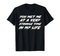 You Met Me Very Strange Time My Life T-Shirt - Fun Novelty Design Unisex - T-Shirt, Sweatshirt, Hoodie