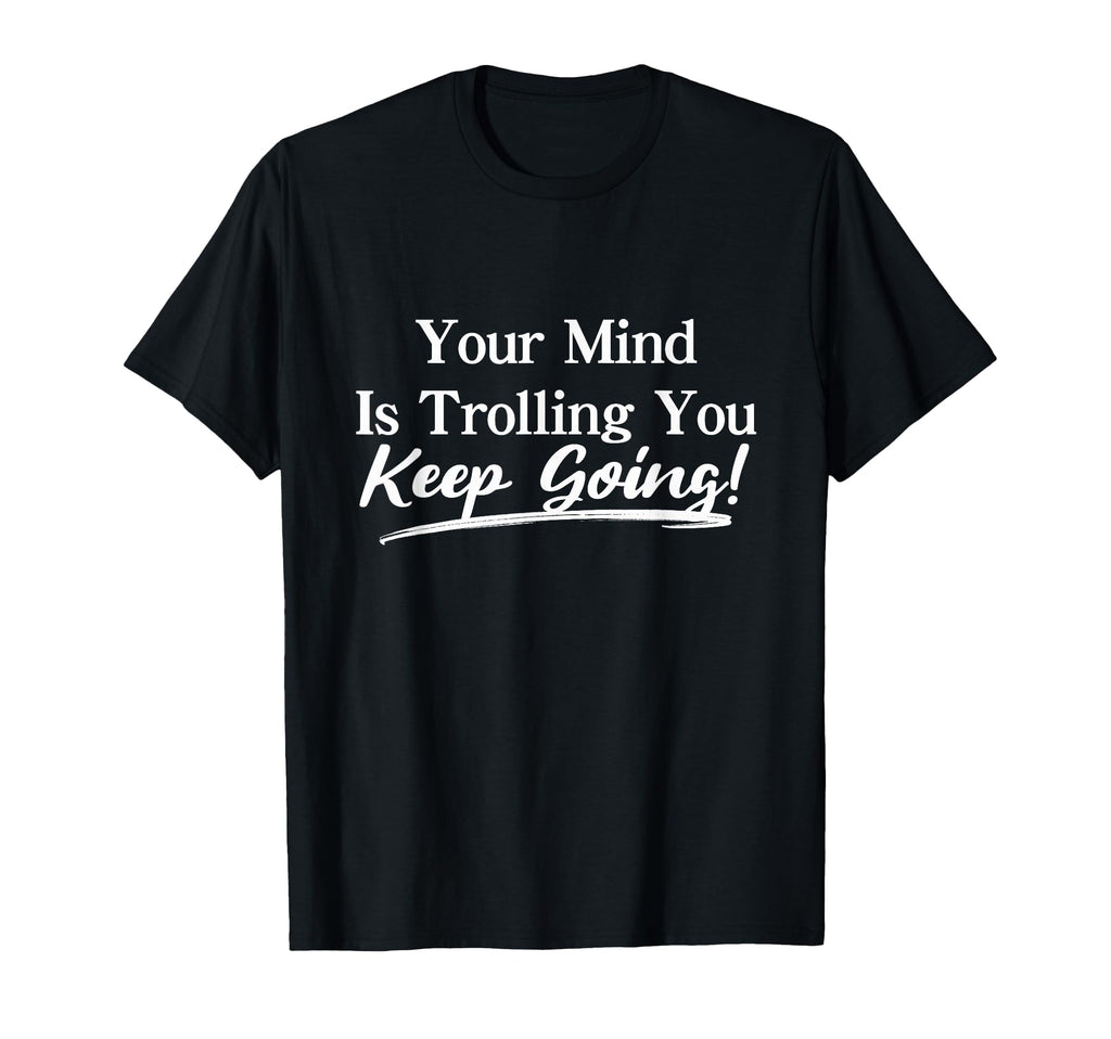 Your Mind Is Trolling Keep Going T-Shirt - Custom Art Print Unisex - T-Shirt, Sweatshirt, Hoodie