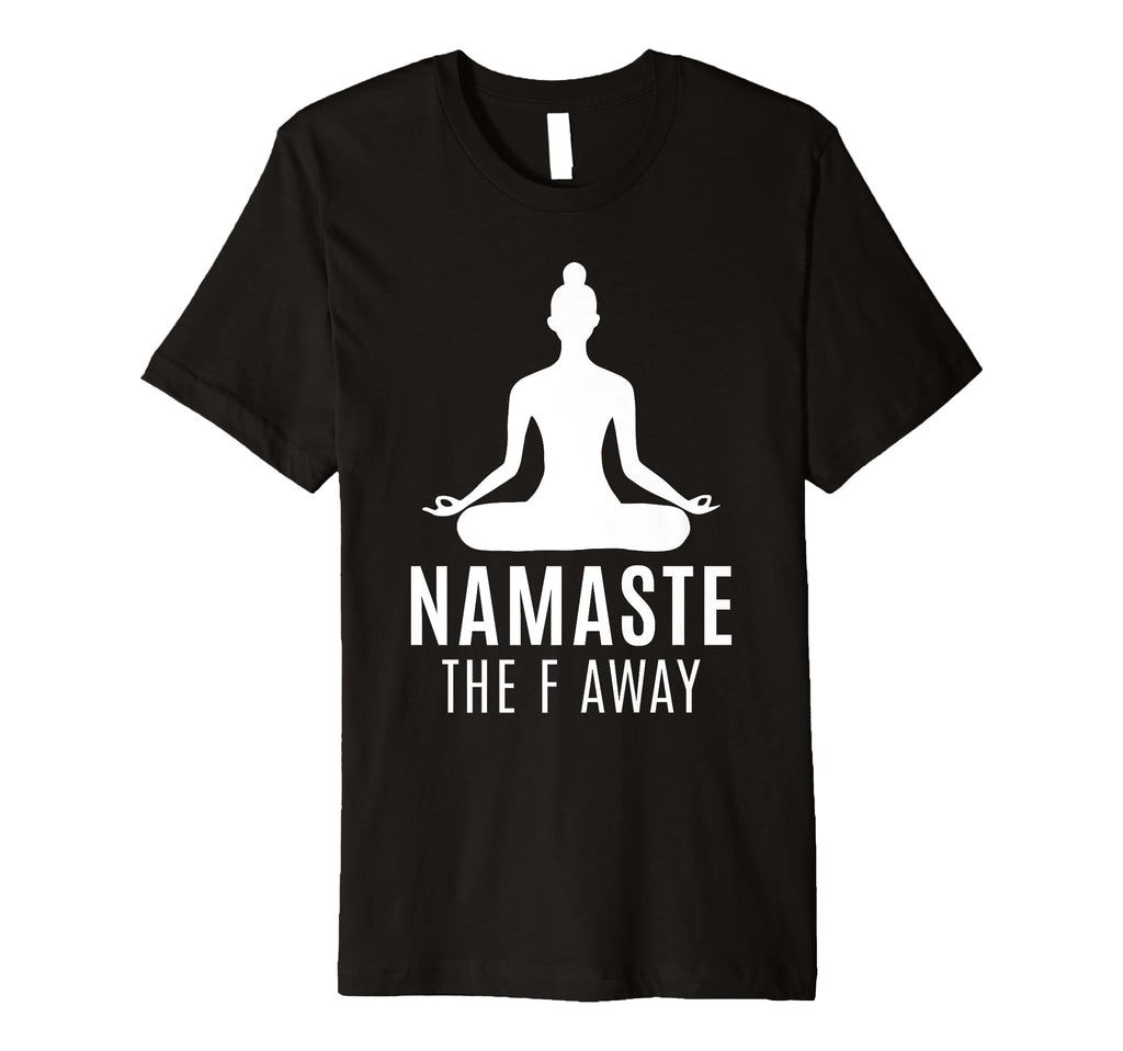 Namaste F Away Sarcastic Meditation T-Shirt - Casual Everyday Wear Unisex - T-Shirt, Sweatshirt, Hoodie