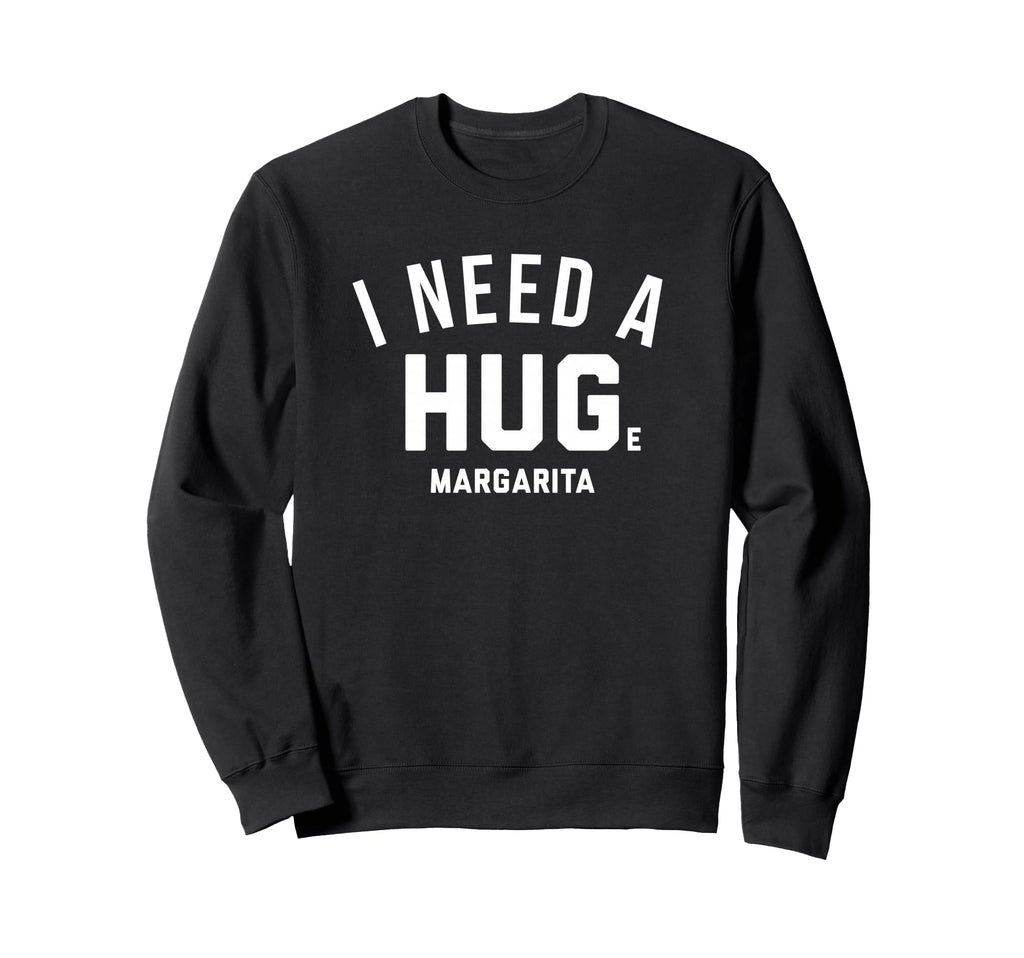 I Need Huge Margarita Sweatshirt - Casual Everyday Wear for Adults - T-Shirt, Sweatshirt, Hoodie