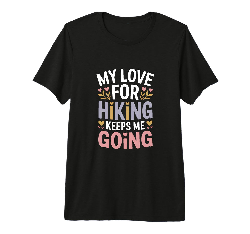 My Love Hiking Keeps Me Going Hiker T-Shirt - Custom Art Print Unisex - T-Shirt, Sweatshirt, Hoodie