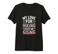 My Love Hiking Keeps Me Going Hiker T-Shirt - Custom Art Print Unisex - T-Shirt, Sweatshirt, Hoodie