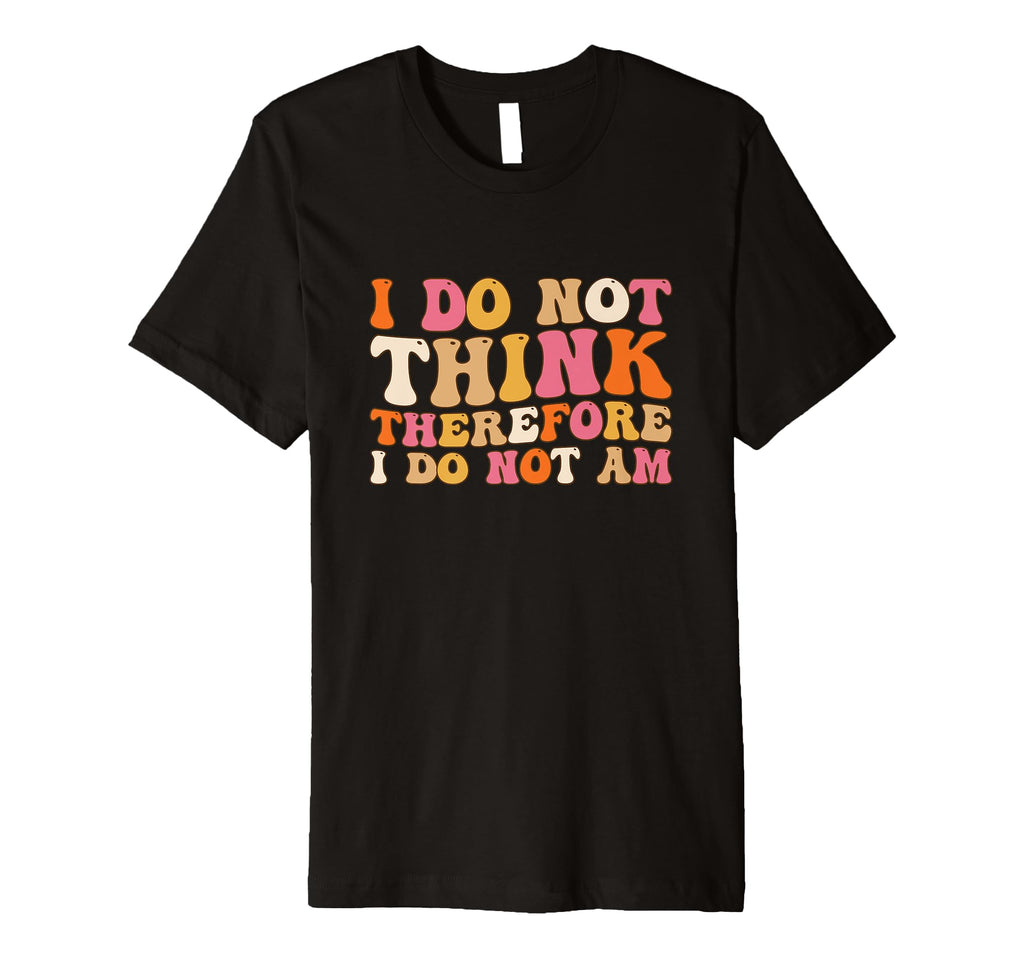 I Do Not Think Therefore I Do Not Am T-Shirt - Minimalist Print Men Women - T-Shirt, Sweatshirt, Hoodie