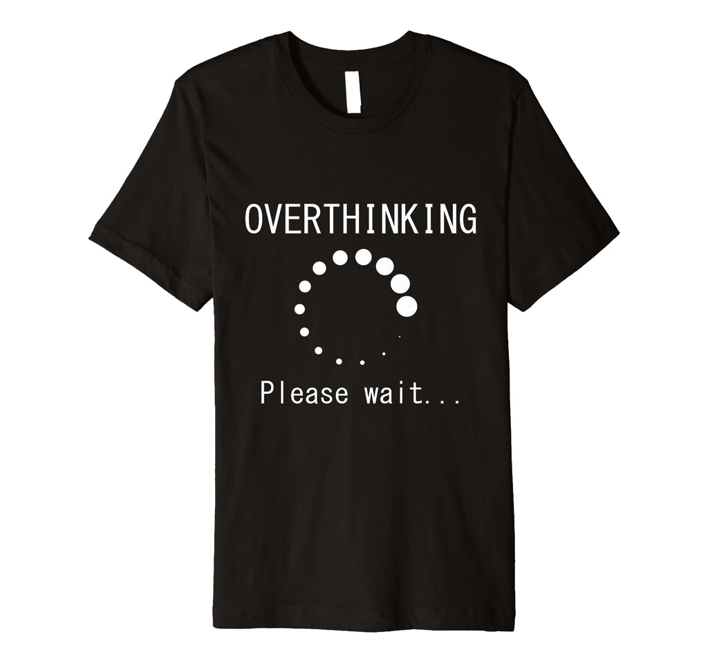 Funny Overthinking Please Wait Loading Joke T-Shirt - Graphic Print Unisex - T-Shirt, Sweatshirt, Hoodie