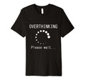 Funny Overthinking Please Wait Loading Joke T-Shirt - Graphic Print Unisex - T-Shirt, Sweatshirt, Hoodie