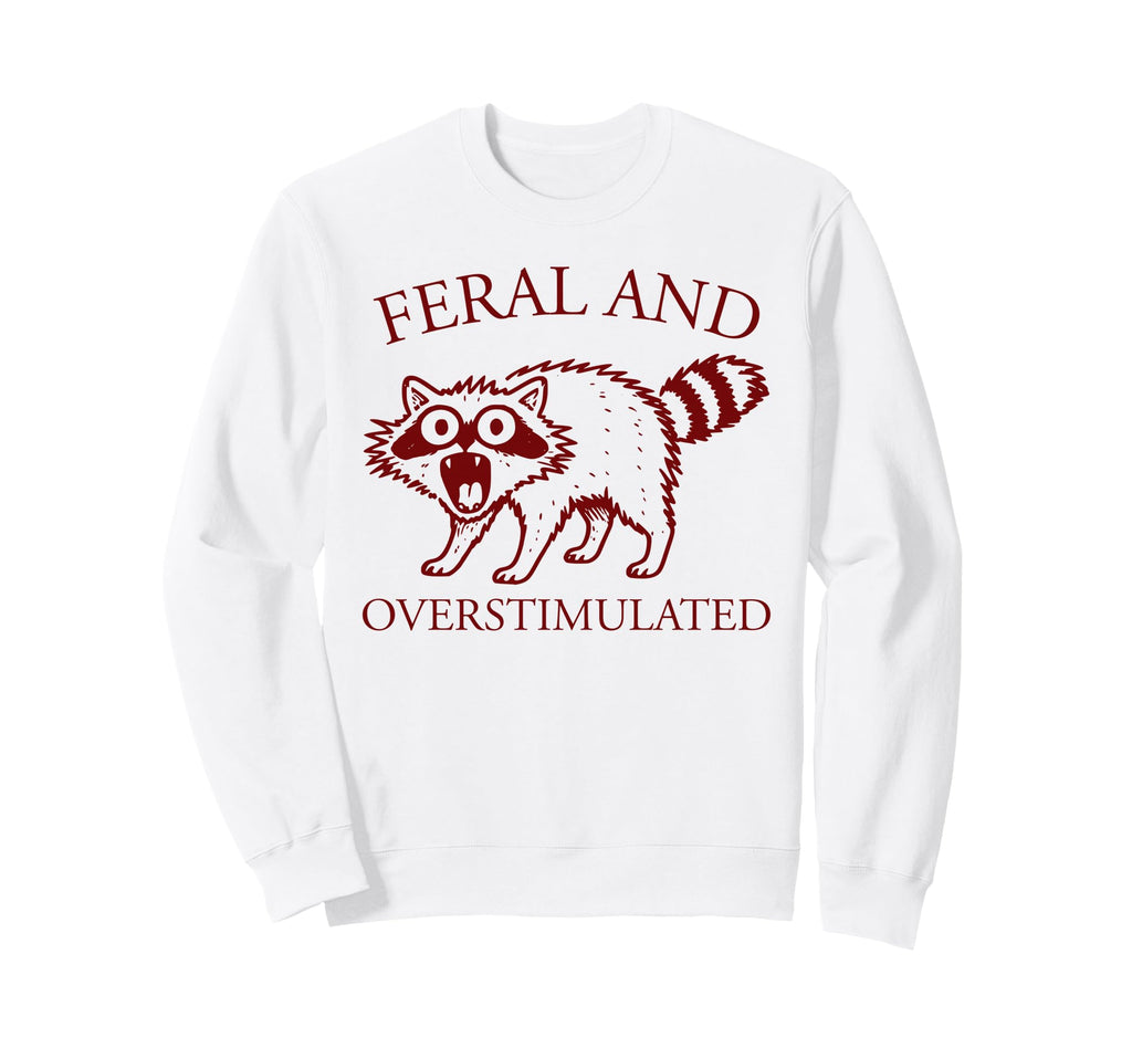 Feral And Overstimulated Funny Sweatshirt - Fun Novelty Design Unisex - T-Shirt, Sweatshirt, Hoodie