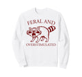 Feral And Overstimulated Funny Sweatshirt - Fun Novelty Design Unisex - T-Shirt, Sweatshirt, Hoodie