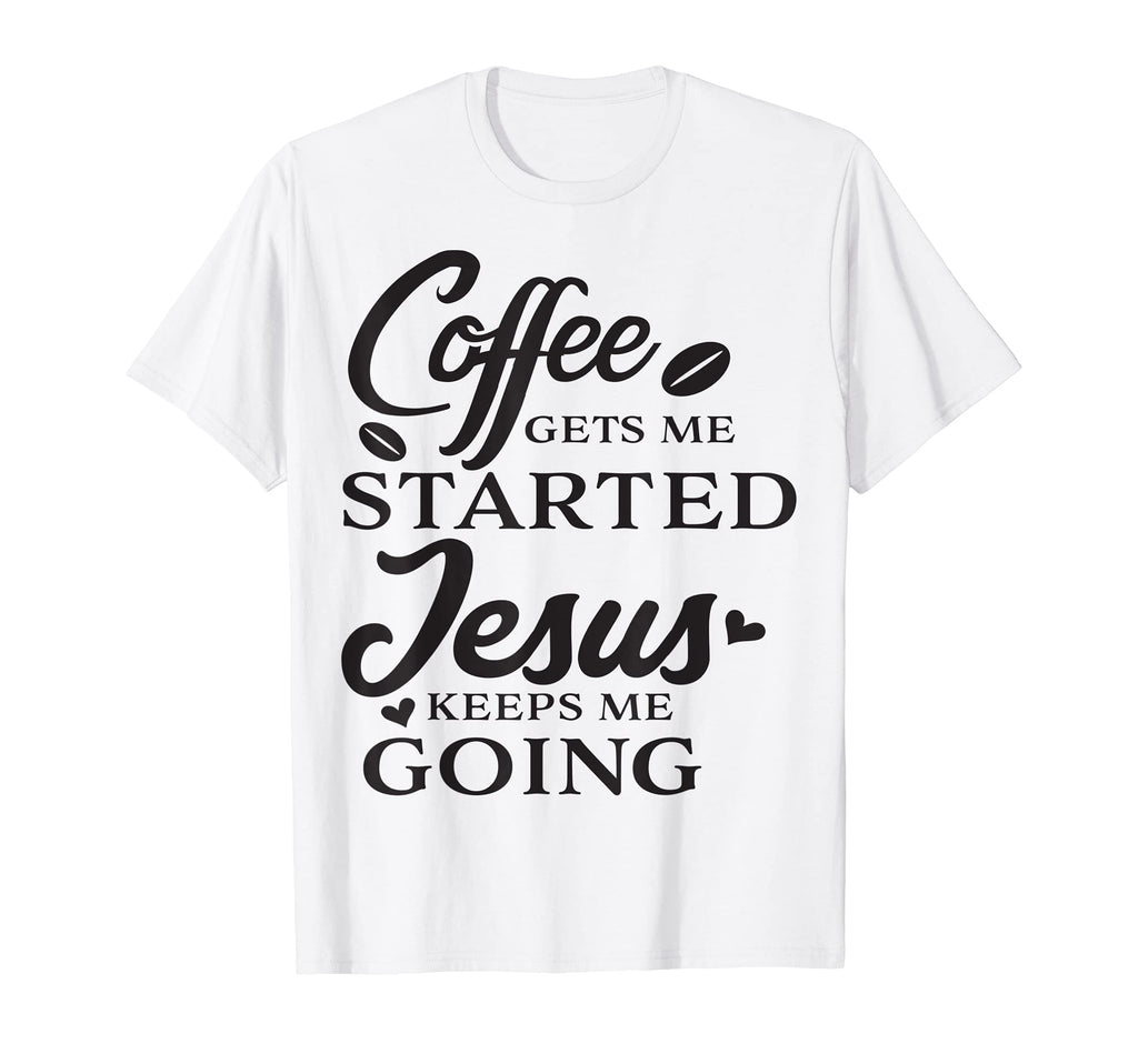 Coffee Gets Me Started Jesus Keeps Me T-Shirt - Unique Graphic for Adults - T-Shirt, Sweatshirt, Hoodie
