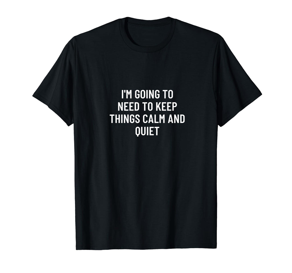 Im Going To Need To Keep Things Calm T-Shirt - Graphic Print for Adults - T-Shirt, Sweatshirt, Hoodie