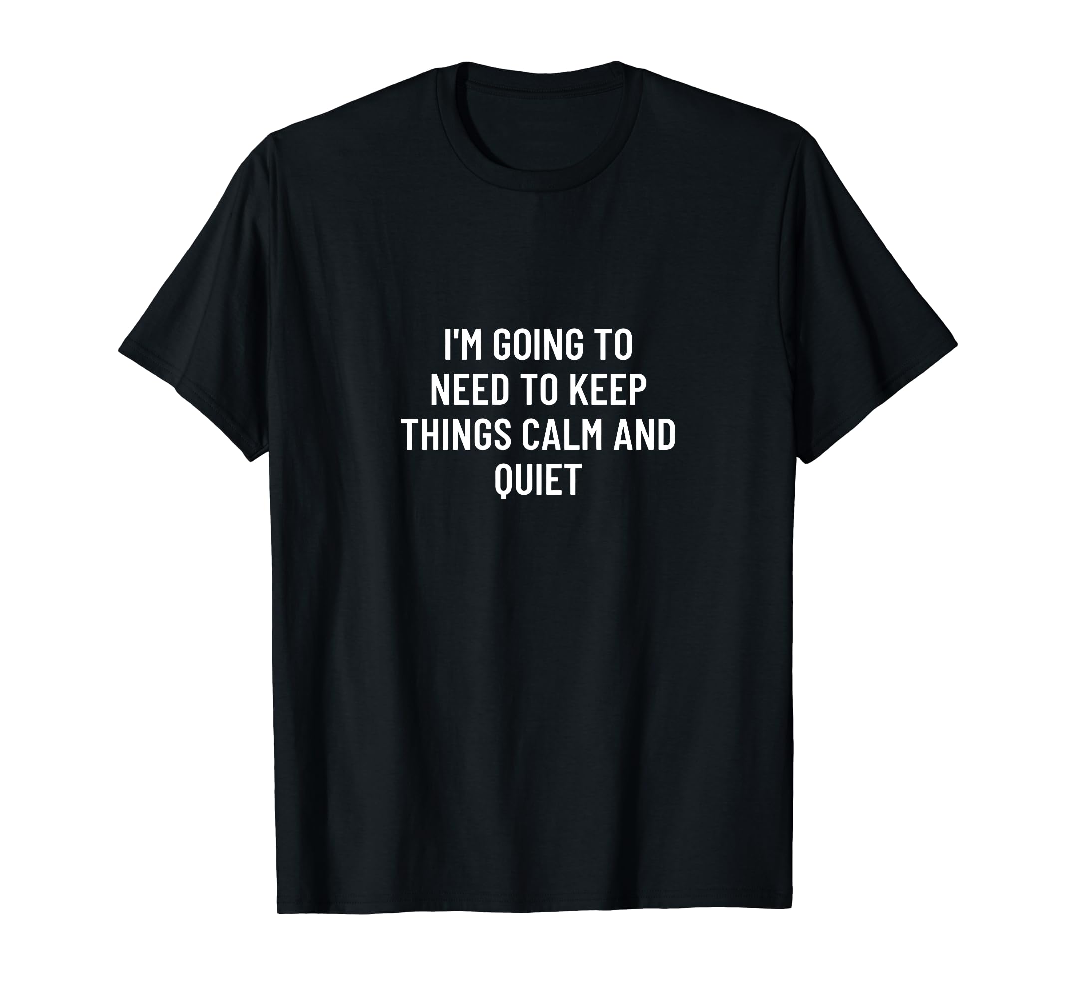 Im Going To Need To Keep Things Calm T-Shirt - Graphic Print for Adults - T-Shirt, Sweatshirt, Hoodie