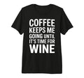 Coffee Keeps Me Going Until Its Time Wine T-Shirt - Novelty Apparel Unisex - T-Shirt, Sweatshirt, Hoodie